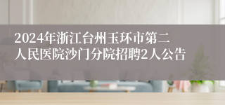 2024年浙江台州玉环市第二人民医院沙门分院招聘2人公告