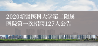 2020新疆医科大学第二附属医院第一次招聘127人公告