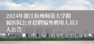 2024年浙江杭州师范大学附属医院公开招聘编外聘用人员3人公告