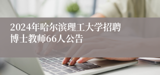 2024年哈尔滨理工大学招聘博士教师66人公告