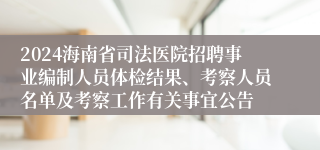 2024海南省司法医院招聘事业编制人员体检结果、考察人员名单及考察工作有关事宜公告