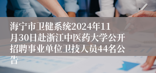 海宁市卫健系统2024年11月30日赴浙江中医药大学公开招聘事业单位卫技人员44名公告