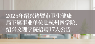 2025年绍兴诸暨市卫生健康局下属事业单位赴杭州医学院、绍兴文理学院招聘17人公告