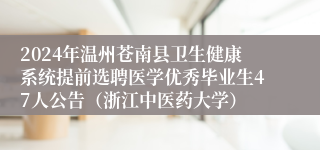 2024年温州苍南县卫生健康系统提前选聘医学优秀毕业生47人公告（浙江中医药大学）