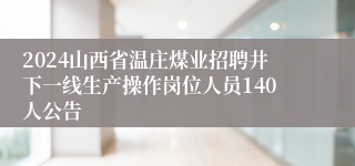 2024山西省温庄煤业招聘井下一线生产操作岗位人员140人公告