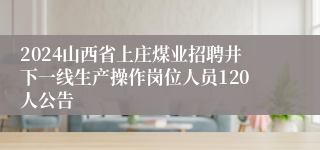 2024山西省上庄煤业招聘井下一线生产操作岗位人员120人公告