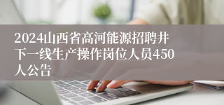 2024山西省高河能源招聘井下一线生产操作岗位人员450人公告