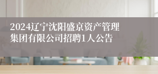 2024辽宁沈阳盛京资产管理集团有限公司招聘1人公告