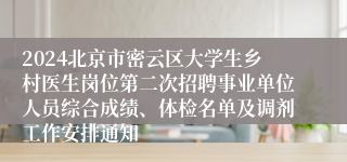 2024北京市密云区大学生乡村医生岗位第二次招聘事业单位人员综合成绩、体检名单及调剂工作安排通知