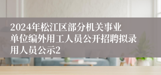 2024年松江区部分机关事业单位编外用工人员公开招聘拟录用人员公示2