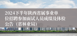 2024下半年陕西省属事业单位招聘参加面试人员成绩及体检公告（省林业局）