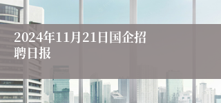 2024年11月21日国企招聘日报