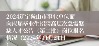 2024辽宁鞍山市事业单位面向应届毕业生招聘高层次急需紧缺人才公告（第二批）岗位报名情况（2024年11月21日）