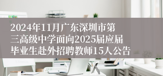 2024年11月广东深圳市第三高级中学面向2025届应届毕业生赴外招聘教师15人公告