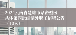 2024云南省楚雄市紧密型医共体第四批编制外职工招聘公告（10人）