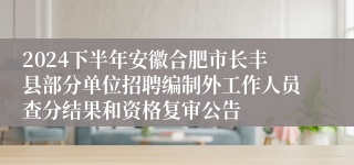 2024下半年安徽合肥市长丰县部分单位招聘编制外工作人员查分结果和资格复审公告