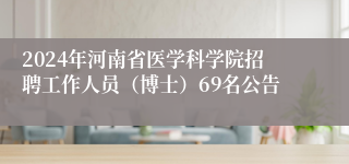 2024年河南省医学科学院招聘工作人员（博士）69名公告