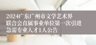 2024广东广州市文学艺术界联合会直属事业单位第一次引进急需专业人才1人公告