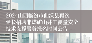 2024山西临汾市曲沃县再次延长招聘非煤矿山井工测量安全技术支撑服务报名时间公告