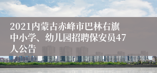 2021内蒙古赤峰市巴林右旗中小学、幼儿园招聘保安员47人公告