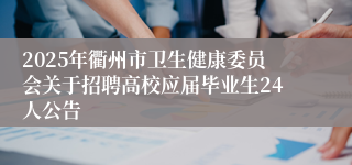 2025年衢州市卫生健康委员会关于招聘高校应届毕业生24人公告