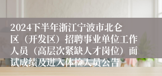 2024下半年浙江宁波市北仑区（开发区）招聘事业单位工作人员（高层次紧缺人才岗位）面试成绩及进入体检人员公告