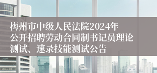 梅州市中级人民法院2024年公开招聘劳动合同制书记员理论测试、速录技能测试公告