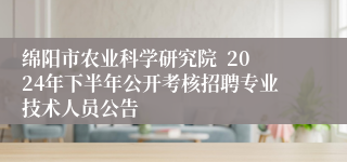 绵阳市农业科学研究院  2024年下半年公开考核招聘专业技术人员公告