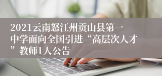 2021云南怒江州贡山县第一中学面向全国引进“高层次人才”教师1人公告