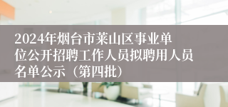 2024年烟台市莱山区事业单位公开招聘工作人员拟聘用人员名单公示（第四批）