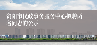 资阳市民政事务服务中心拟聘两名同志的公示