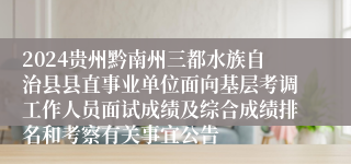 2024贵州黔南州三都水族自治县县直事业单位面向基层考调工作人员面试成绩及综合成绩排名和考察有关事宜公告