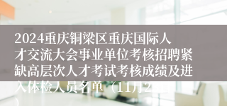 2024重庆铜梁区重庆国际人才交流大会事业单位考核招聘紧缺高层次人才考试考核成绩及进入体检人员名单（11月23日）