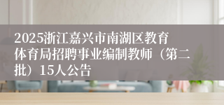 2025浙江嘉兴市南湖区教育体育局招聘事业编制教师（第二批）15人公告