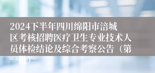 2024下半年四川绵阳市涪城区考核招聘医疗卫生专业技术人员体检结论及综合考察公告（第一批）