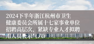 2024下半年浙江杭州市卫生健康委员会所属十七家事业单位招聘高层次、紧缺专业人才拟聘用人员公示（六）