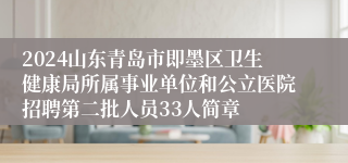 2024山东青岛市即墨区卫生健康局所属事业单位和公立医院招聘第二批人员33人简章