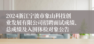 2024浙江宁波市象山科技创业发展有限公司招聘面试成绩、总成绩及入围体检对象公告