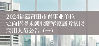 2024福建莆田市直事业单位定向招考未就业随军家属考试拟聘用人员公告（一）