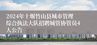 2024年十堰竹山县城市管理综合执法大队招聘城管协管员4人公告