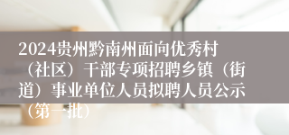2024贵州黔南州面向优秀村（社区）干部专项招聘乡镇（街道）事业单位人员拟聘人员公示（第一批）