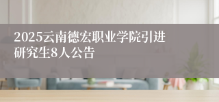 2025云南德宏职业学院引进研究生8人公告