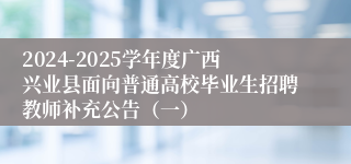 2024-2025学年度广西兴业县面向普通高校毕业生招聘教师补充公告（一）