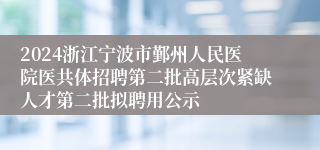 2024浙江宁波市鄞州人民医院医共体招聘第二批高层次紧缺人才第二批拟聘用公示