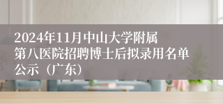 2024年11月中山大学附属第八医院招聘博士后拟录用名单公示（广东）