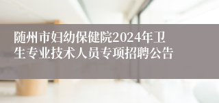 随州市妇幼保健院2024年卫生专业技术人员专项招聘公告