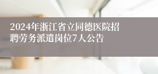 2024年浙江省立同德医院招聘劳务派遣岗位7人公告