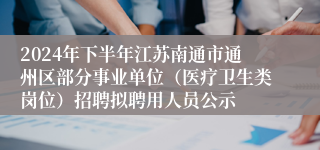 2024年下半年江苏南通市通州区部分事业单位（医疗卫生类岗位）招聘拟聘用人员公示