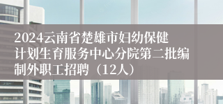 2024云南省楚雄市妇幼保健计划生育服务中心分院第二批编制外职工招聘（12人）