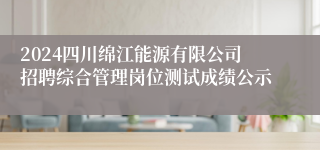 2024四川绵江能源有限公司招聘综合管理岗位测试成绩公示